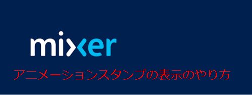 Mixer アニメーションスタンプをオーバーレイとして表示させる方法 Akamaruserver