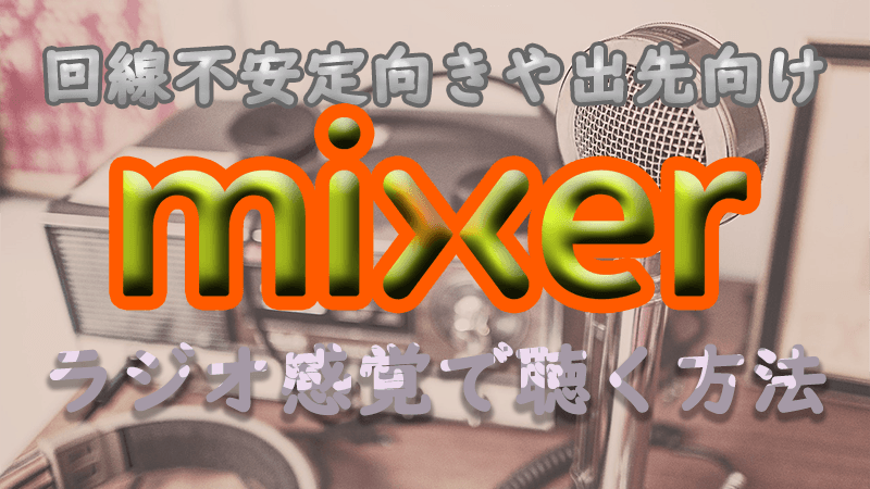 Mixer 配信画面をoffにしラジオ感覚で聴く方法 回線不安定向け Akamaruserver