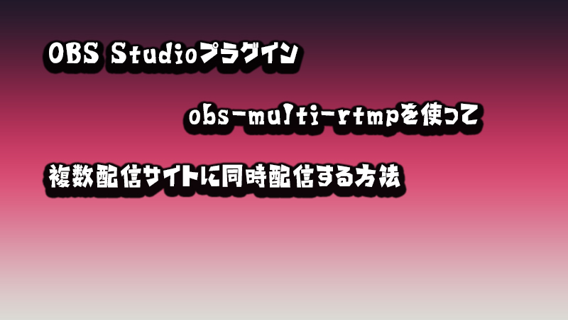 Obs 複数同時配信ができるプラグイン Obs Multi Rtmp の使い方 Akamaruserver