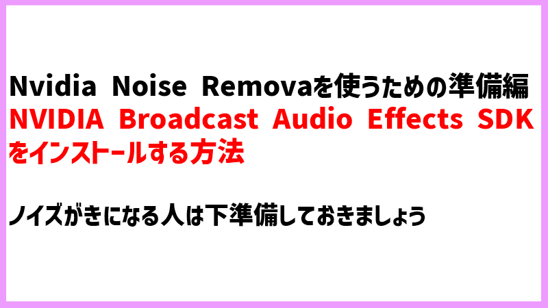 【OBS、Xsplit】Nvidia Noise Removalを使うために「NVIDIA Broadcast Audio Effects SDK」のインストールの準備編